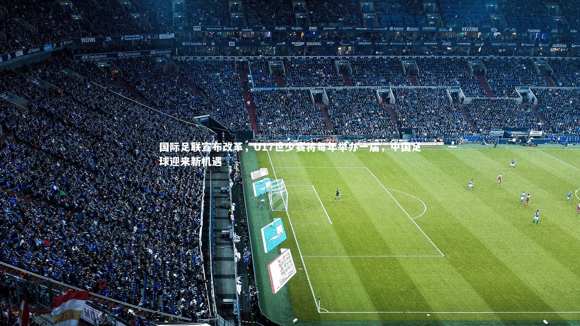 开云APP：国际足联宣布改革，U17世少赛将每年举办一届，中国足球迎来新机遇-第1张图片-Kaiyun-开云「中国」官方APP下载_KAIYUN SPORT