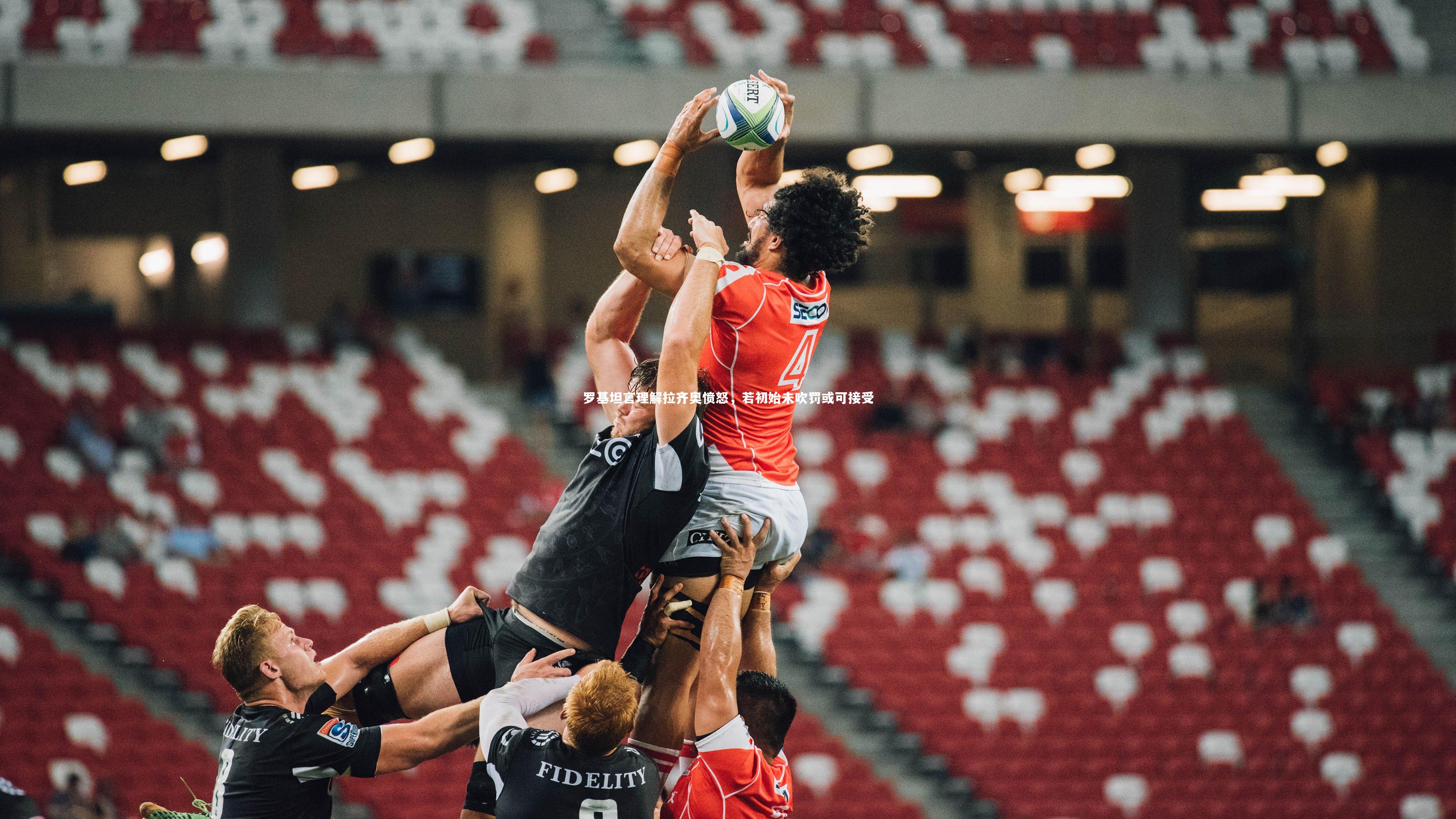 开云体育：罗基坦言理解拉齐奥愤怒，若初始未吹罚或可接受-第2张图片-Kaiyun-开云「中国」官方APP下载_KAIYUN SPORT