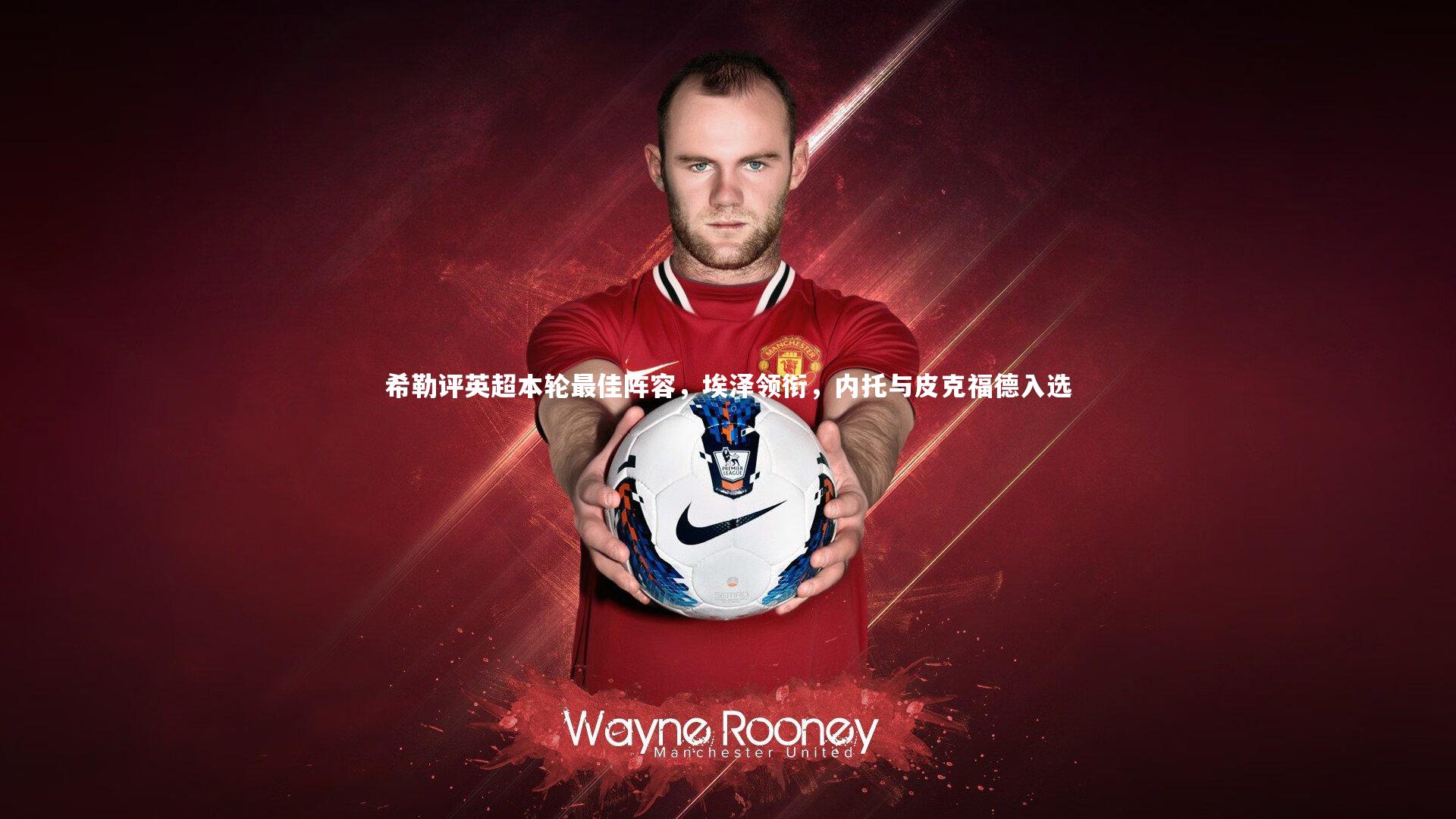 开云APP：希勒评英超本轮最佳阵容，埃泽领衔，内托与皮克福德入选-第1张图片-Kaiyun-开云「中国」官方APP下载_KAIYUN SPORT