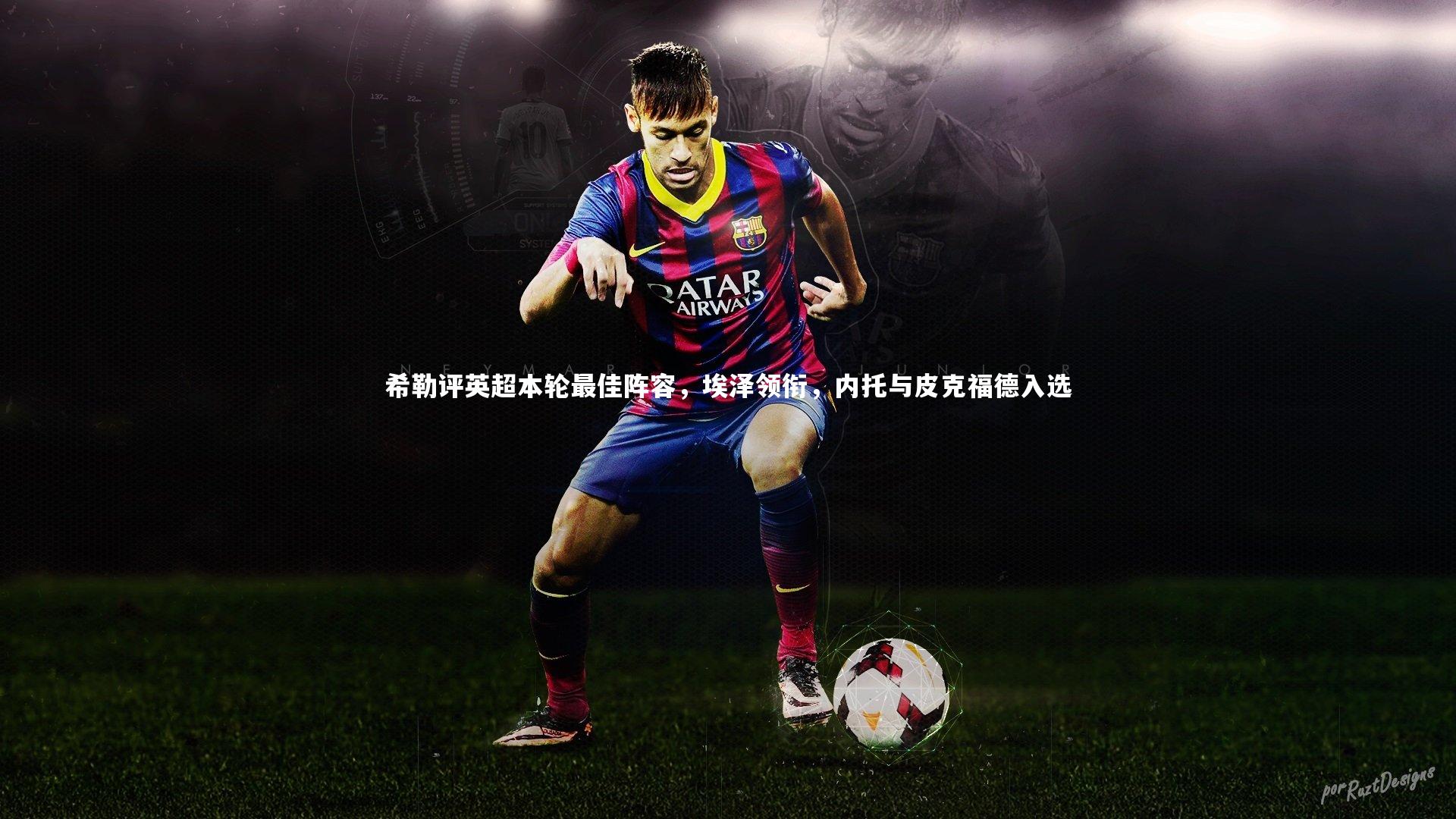 开云APP：希勒评英超本轮最佳阵容，埃泽领衔，内托与皮克福德入选-第2张图片-Kaiyun-开云「中国」官方APP下载_KAIYUN SPORT