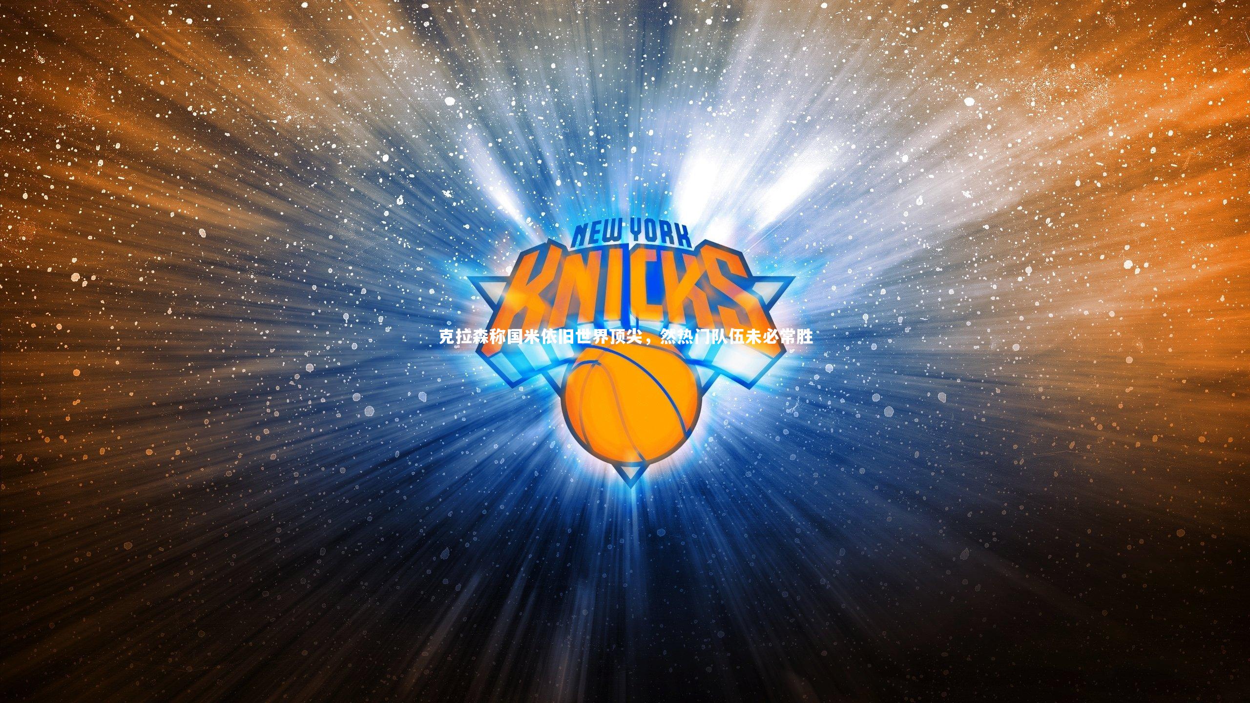 开云体育下载_克拉森称国米依旧世界顶尖，然热门队伍未必常胜-第1张图片-Kaiyun-开云「中国」官方APP下载_KAIYUN SPORT